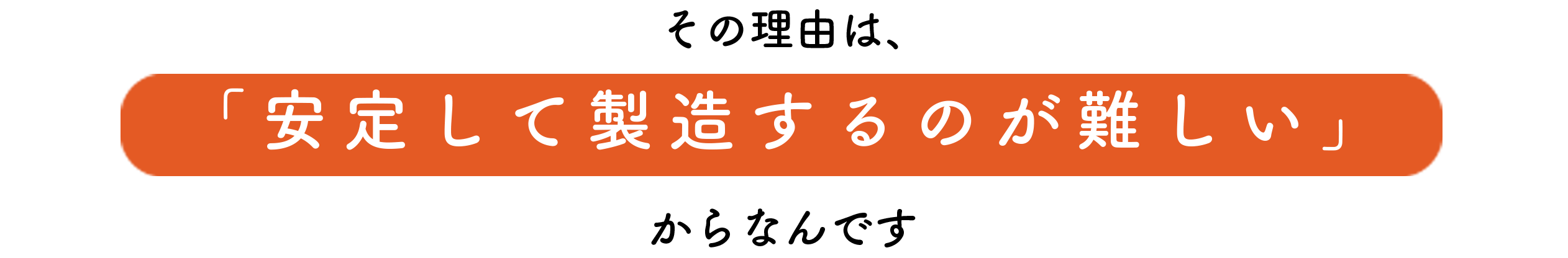 その理由は安定して製造するのが難しいからなんです